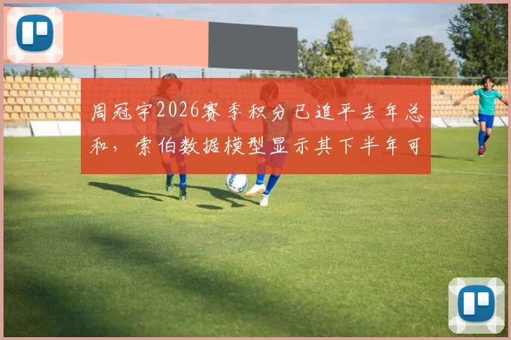 周冠宇2026赛季积分已追平去年总和，索伯数据模型显示其下半年可冲前十