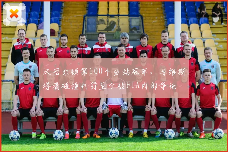 汉密尔顿第100个分站冠军，与维斯塔潘碰撞判罚至今被FIA内部争论