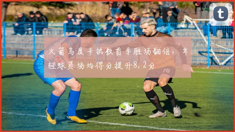 火箭乌度卡执教首季胜场翻倍,年轻球员场均得分提升8.2分